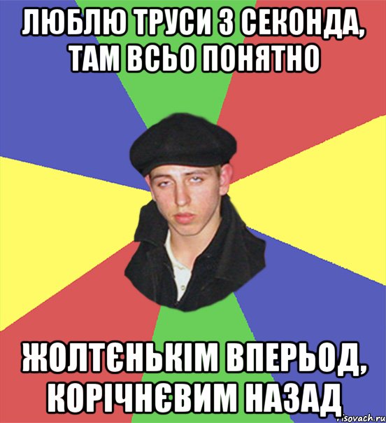 люблю труси з секонда, там всьо понятно жолтєнькім вперьод, корічнєвим назад