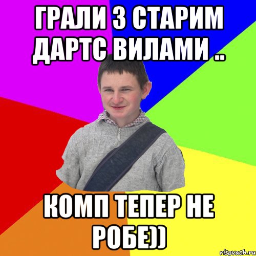 грали з старим дартс вилами .. комп тепер не робе))
