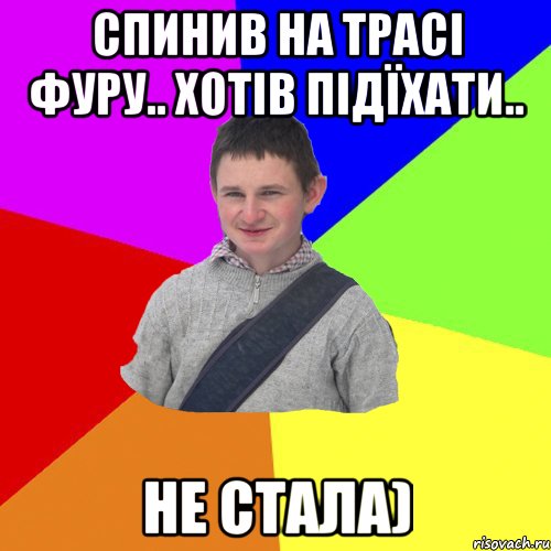 спинив на трасі фуру.. Хотів підїхати.. не стала)
