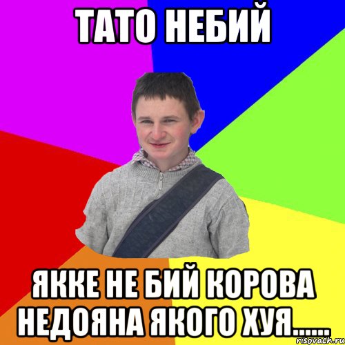 Тато небий Якке не бий корова недояна якого хуя......