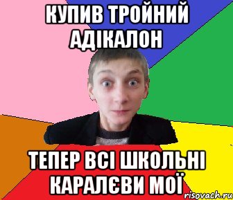 Купив тройний адікалон Тепер всі школьні каралєви мої, Мем Чоткий Вова