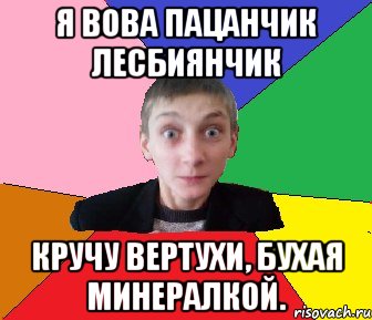 Я вова пацанчик лесбиянчик Кручу вертухи, бухая минералкой., Мем Чоткий Вова