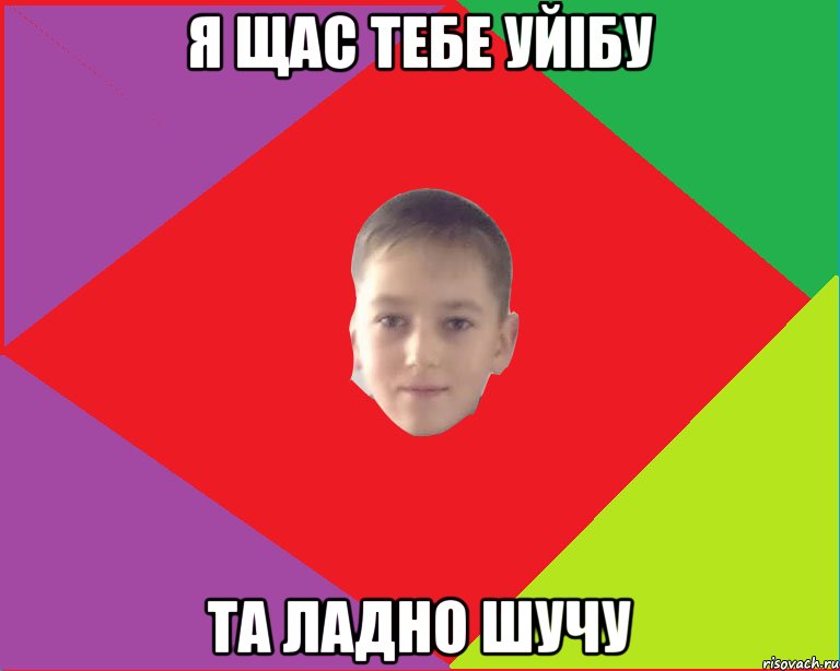 я щас тебе уйібу та ладно шучу