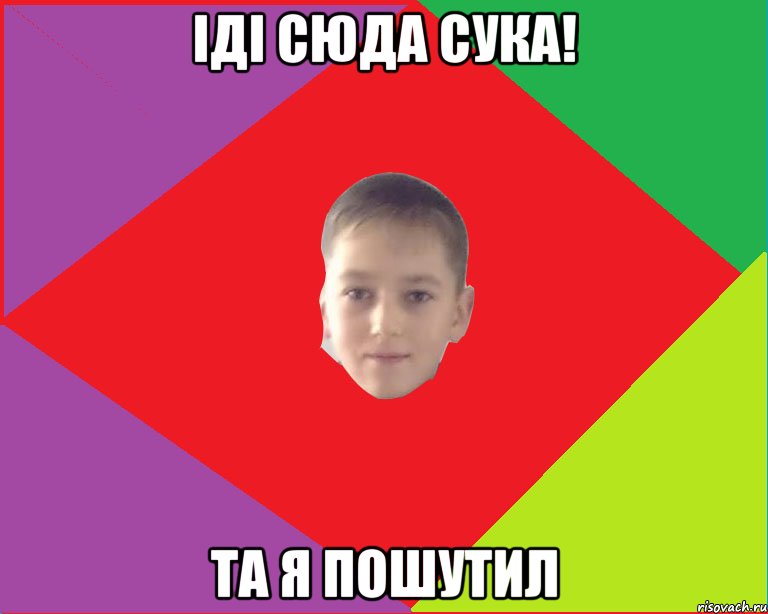 іді сюда сука! та я пошутил