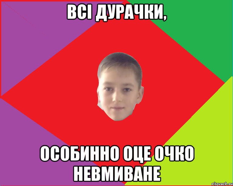 Всі дурачки, особинно оце очко невмиване