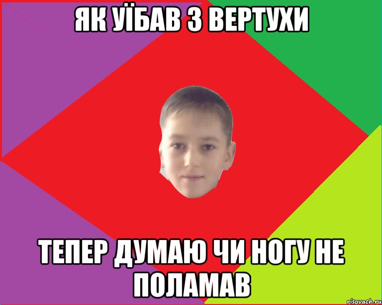 як уїбав з вертухи тепер думаю чи ногу не поламав