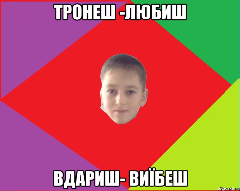 тронеш -любиш вдариш- виїбеш