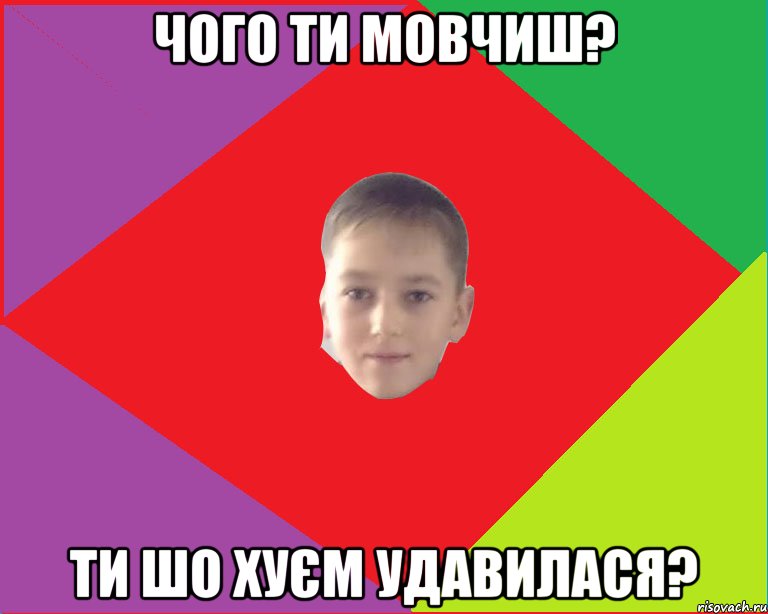Чого ти мовчиш? Ти шо хуєм удавилася?