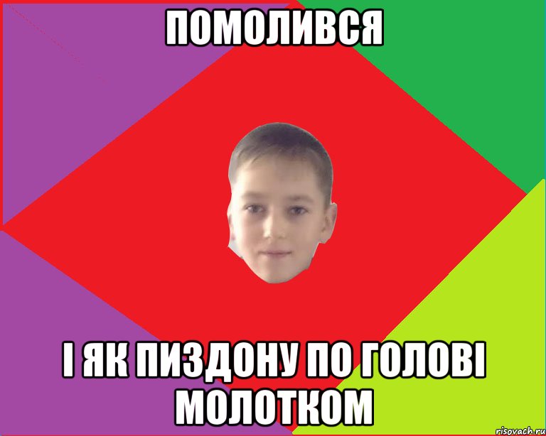 помолився і як пиздону по голові молотком