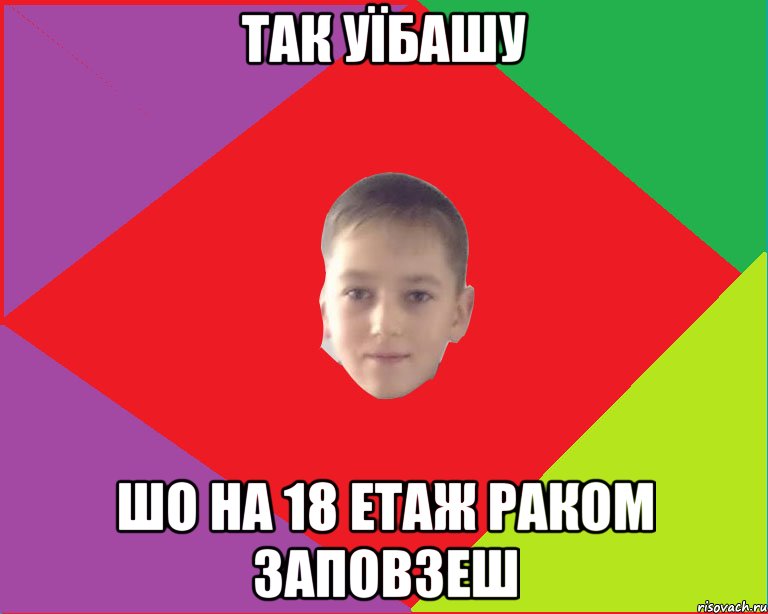 так уїбашу шо на 18 етаж раком заповзеш