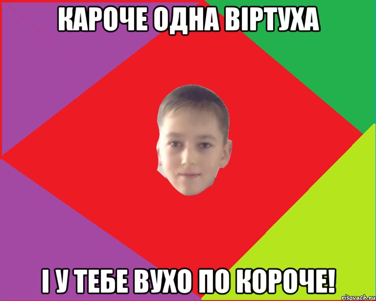 кароче одна віртуха і у тебе вухо по короче!