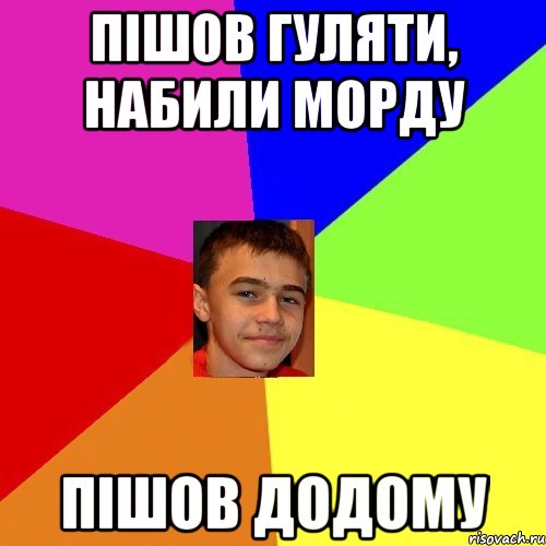 Пішов гуляти, набили морду Пішов додому