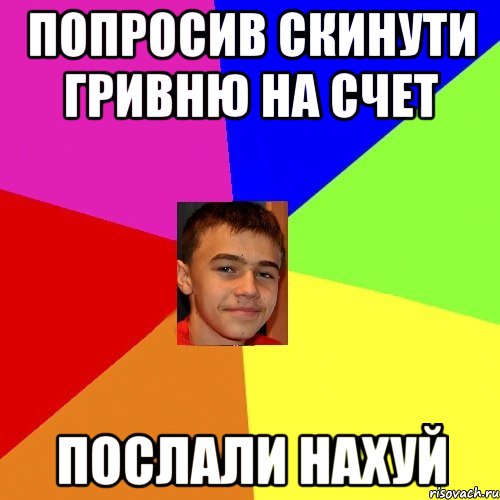 Попросив скинути гривню на счет Послали нахуй