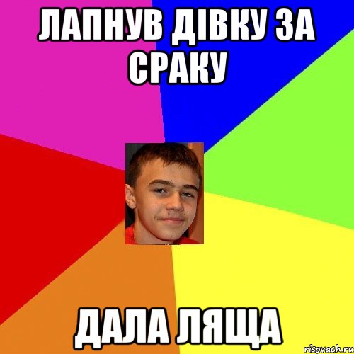 Лапнув дівку за сраку Дала ляща