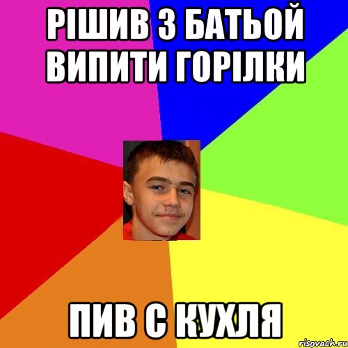 Рішив з Батьой випити горілки Пив с кухля