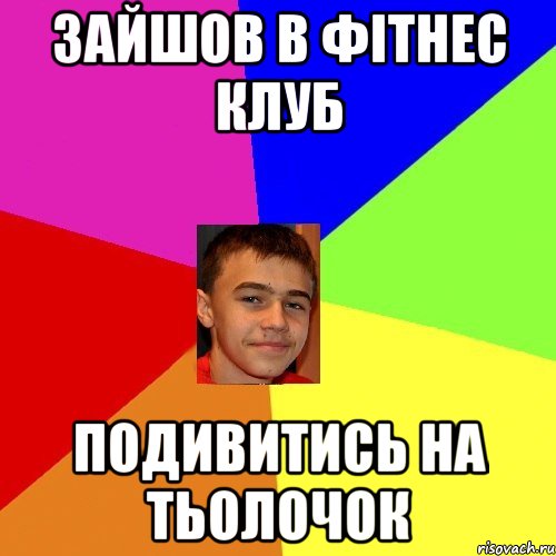 зайшов в фітнес клуб Подивитись на тьолочок