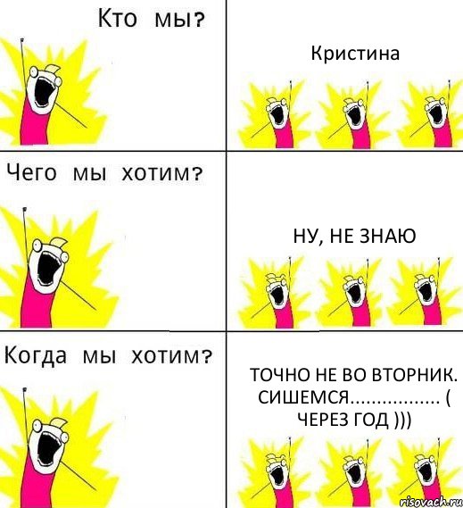 Кристина Ну, не знаю Точно не во вторник. Сишемся................. ( через год ))), Комикс Что мы хотим