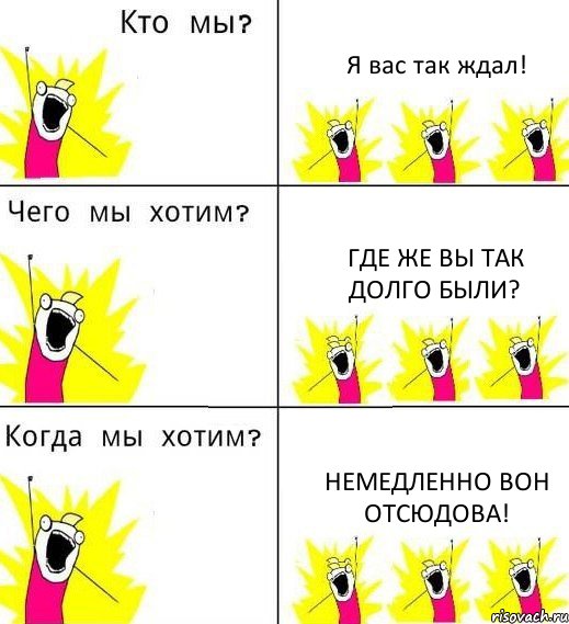 Я вас так ждал! Где же вы так долго были? Немедленно вон отсюдова!, Комикс Что мы хотим