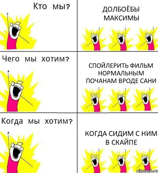 ДОЛБОЁБЫ МАКСИМЫ СПОЙЛЕРИТЬ ФИЛЬМ НОРМАЛЬНЫМ ПОЧАНАМ ВРОДЕ САНИ КОГДА СИДИМ С НИМ В СКАЙПЕ, Комикс Что мы хотим