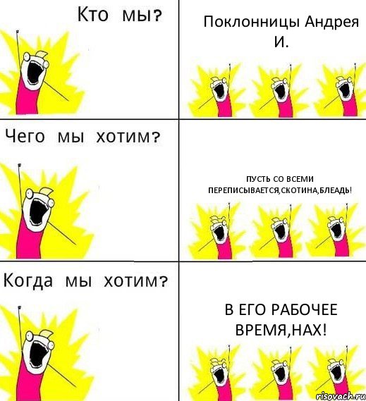 Поклонницы Андрея И. Пусть со всеми переписывается,скотина,блеадь! В его рабочее время,нах!, Комикс Что мы хотим