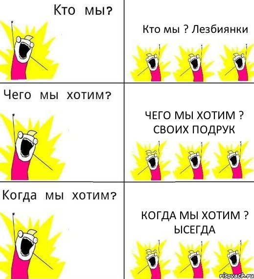 Кто мы ? Лезбиянки Чего мы хотим ? Своих подрук Когда мы хотим ? Ысегда, Комикс Что мы хотим