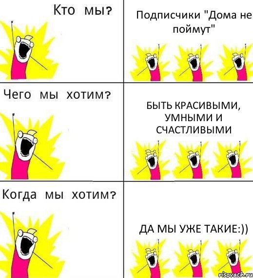 Подписчики "Дома не поймут" Быть красивыми, умными и счастливыми Да мы уже такие:)), Комикс Что мы хотим