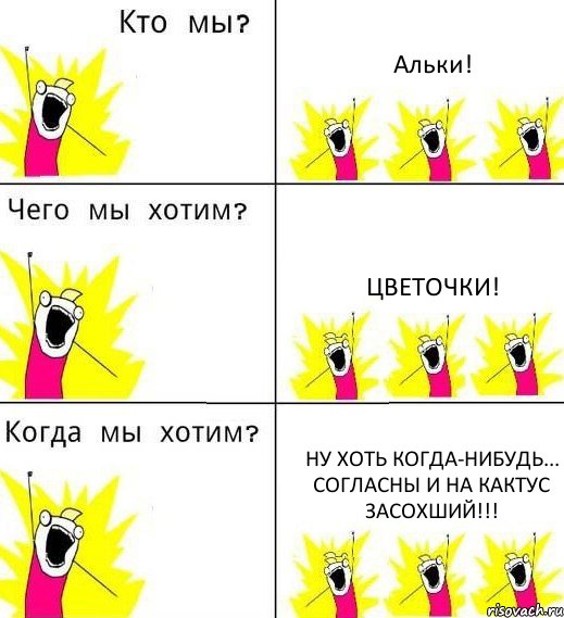 Альки! Цветочки! Ну хоть когда-нибудь... согласны и на кактус засохший!!!, Комикс Что мы хотим