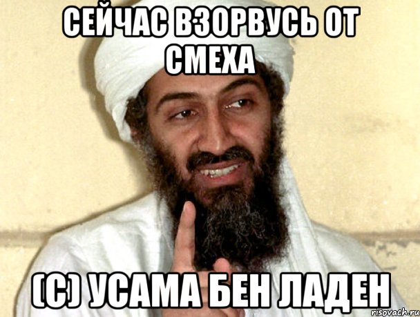 Сейчас взорвусь от смеха (с) Усама бен Ладен