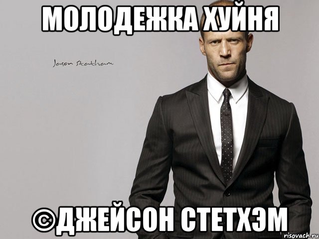 молодежка хуйня ©Джейсон Стетхэм
