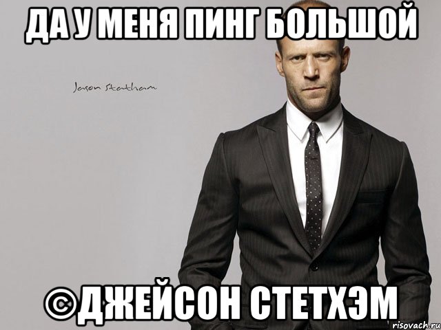 да у меня пинг большой ©Джейсон Стетхэм