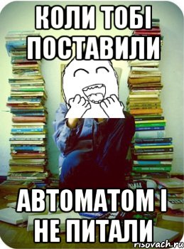 коли тобі поставили автоматом і не питали