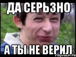да серьзно а ты не верил
