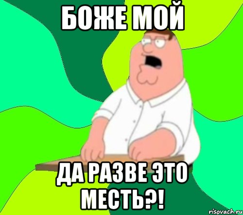 БОЖЕ МОЙ ДА РАЗВЕ ЭТО МЕСТЬ?!, Мем  Да всем насрать (Гриффин)