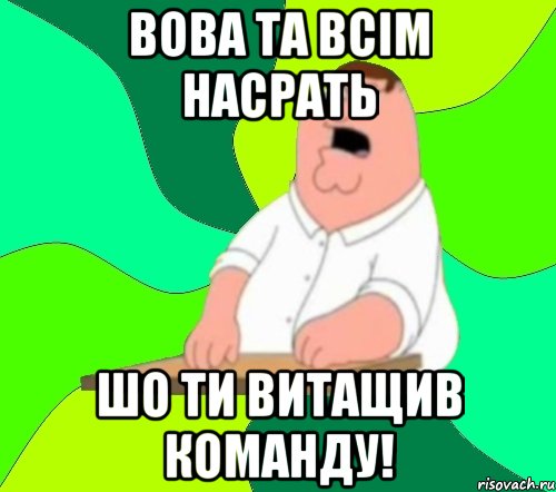 вова та всім насрать шо ти витащив команду!, Мем  Да всем насрать (Гриффин)