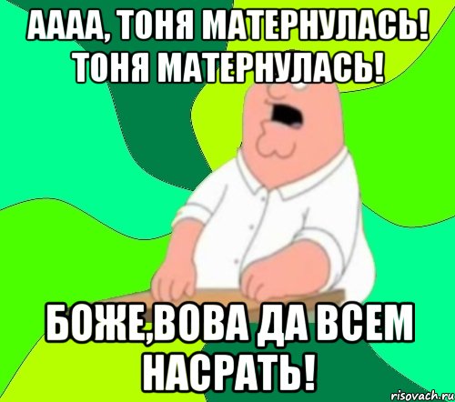 Аааа, Тоня матернулась! Тоня матернулась! Боже,Вова да всем насрать!, Мем  Да всем насрать (Гриффин)