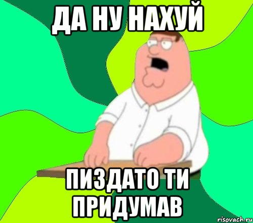 Да ну нахуй Пиздато ти придумав, Мем  Да всем насрать (Гриффин)