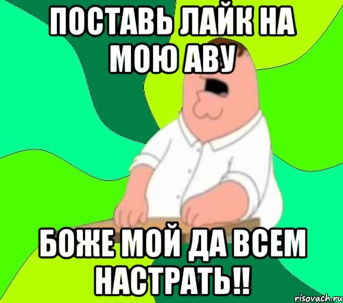 Поставь Лайк на мою Аву Боже Мой да всем настрать!!, Мем  Да всем насрать (Гриффин)