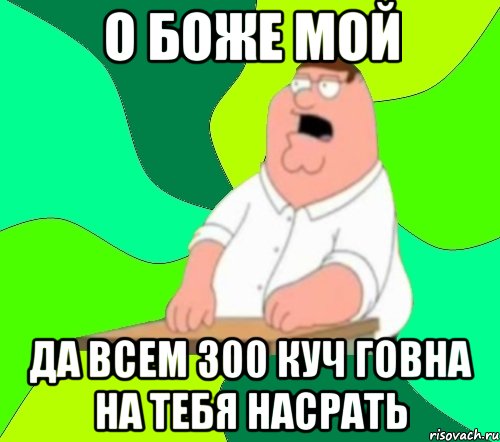 о боже мой да всем 300 куч говна на тебя насрать, Мем  Да всем насрать (Гриффин)