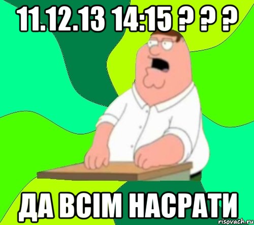 11.12.13 14:15 ? ? ? Да всім насрати, Мем  Да всем насрать (Гриффин)