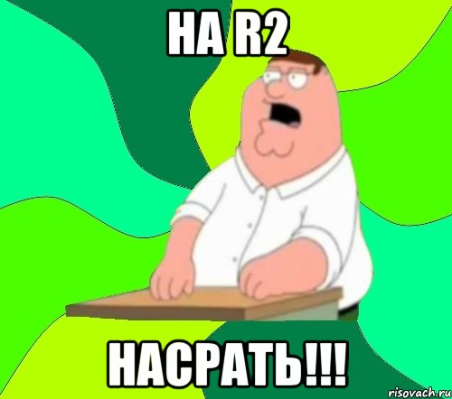 на r2 насрать!!!, Мем  Да всем насрать (Гриффин)