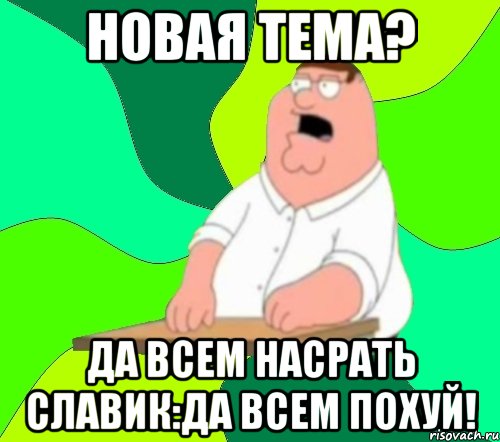 новая тема? да всем насрать славик:да всем похуй!, Мем  Да всем насрать (Гриффин)