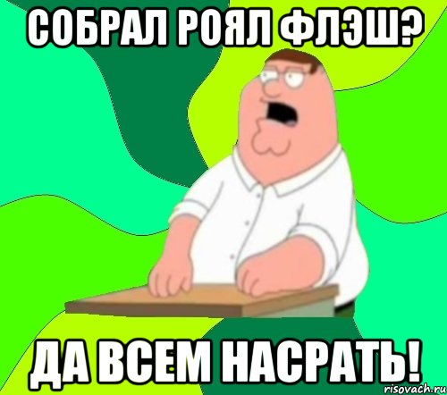 Собрал Роял Флэш? Да всем насрать!, Мем  Да всем насрать (Гриффин)