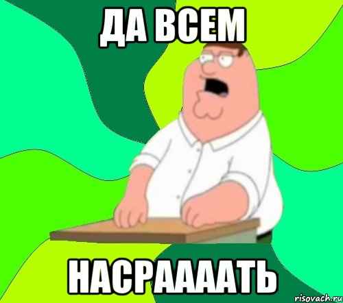 да всем НАСРААААТЬ, Мем  Да всем насрать (Гриффин)