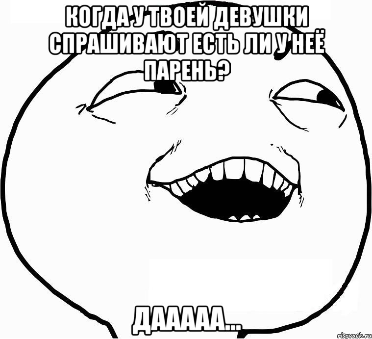 когда у твоей девушки спрашивают есть ли у неё парень? дааааа..., Мем Дааа