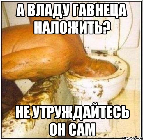 А Владу гавнеца наложить? Не утруждайтесь он сам, Мем Дайвер