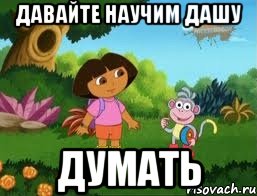 ДАВАЙТЕ НАУЧИМ ДАШУ ДУМАТЬ