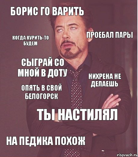 борис го варить проебал пары сыграй со мной в доту нихрена не делаешь опять в свой белогорск ты настилял на педика похож когда курить-то будем