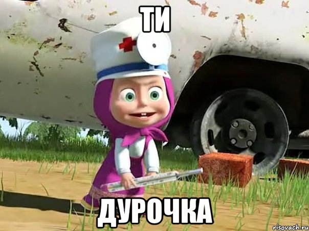 ти дурочка