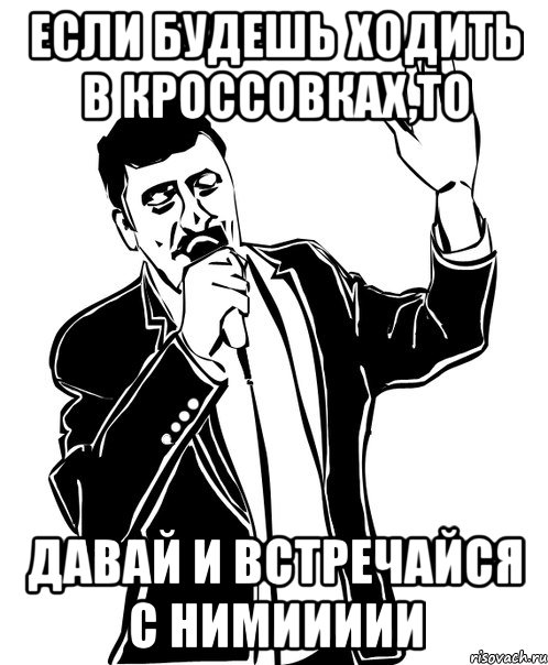 если будешь ходить в кроссовках,то давай и встречайся с нимиииии
