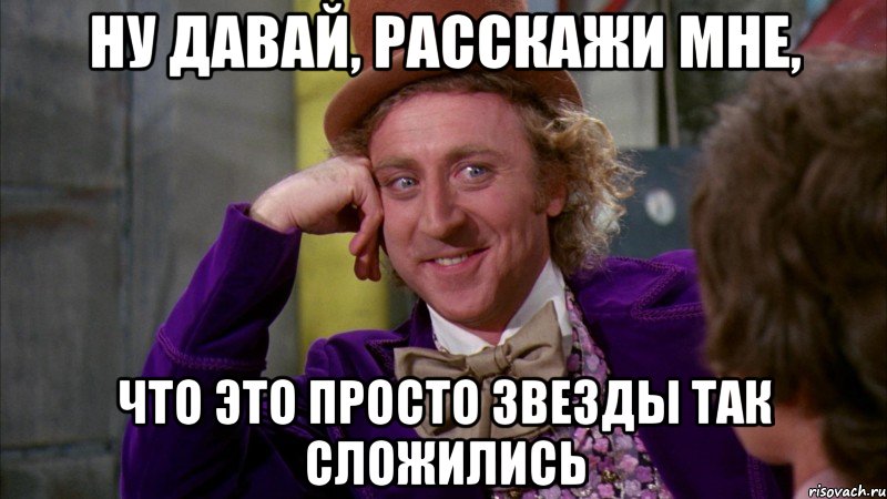 Ну давай, расскажи мне, Что это просто звезды так сложились, Мем Ну давай расскажи (Вилли Вонка)